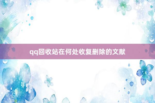 qq回收站在何处收复删除的文献