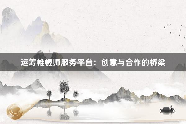 运筹帷幄师服务平台：创意与合作的桥梁