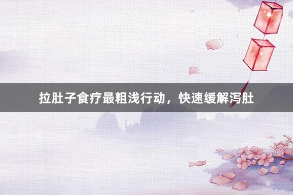 拉肚子食疗最粗浅行动，快速缓解泻肚