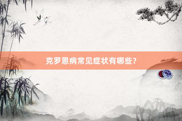 克罗恩病常见症状有哪些？