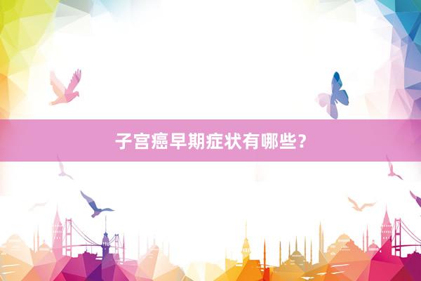 子宫癌早期症状有哪些？