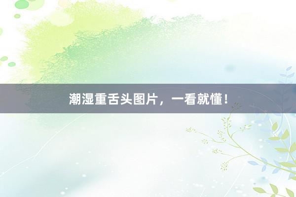 潮湿重舌头图片，一看就懂！