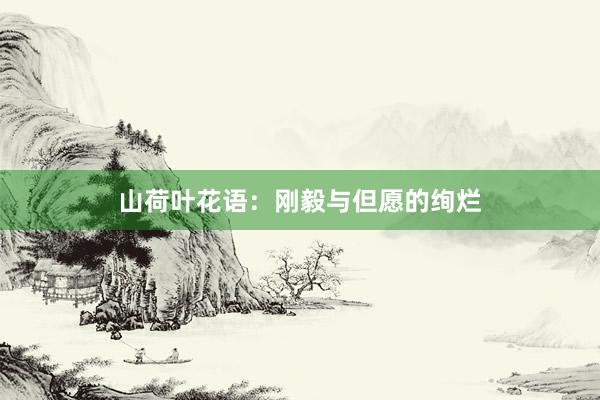 山荷叶花语：刚毅与但愿的绚烂