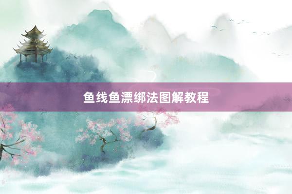 鱼线鱼漂绑法图解教程