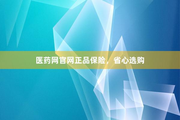 医药网官网正品保险，省心选购