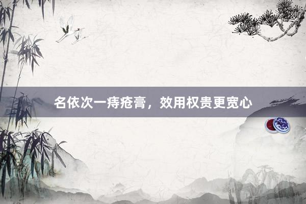 名依次一痔疮膏，效用权贵更宽心