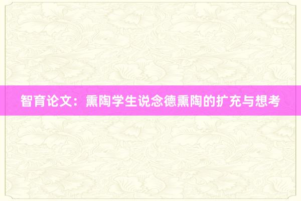 智育论文：熏陶学生说念德熏陶的扩充与想考