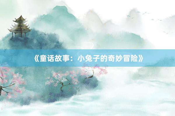 《童话故事:小兔子的奇妙冒险》