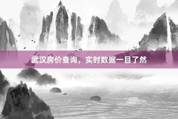 武汉房价查询,实时数据一目了然